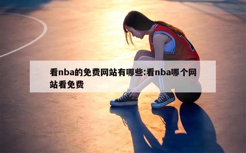 看nba的免费网站有哪些:看nba哪个网站看免费
